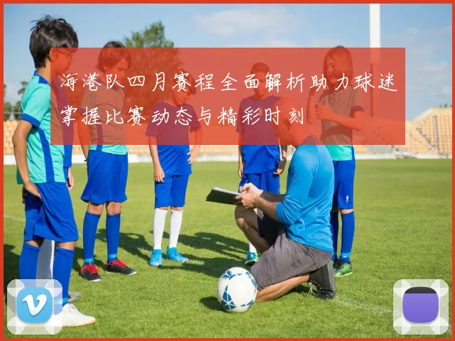 海港队四月赛程全面解析助力球迷掌握比赛动态与精彩时刻