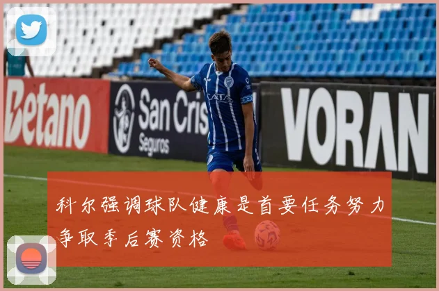 科尔强调球队健康是首要任务努力争取季后赛资格