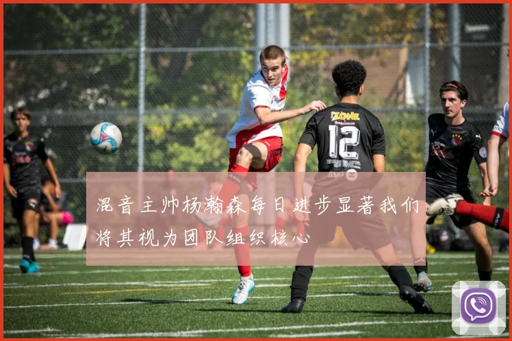 混音主帅杨瀚森每日进步显著我们将其视为团队组织核心