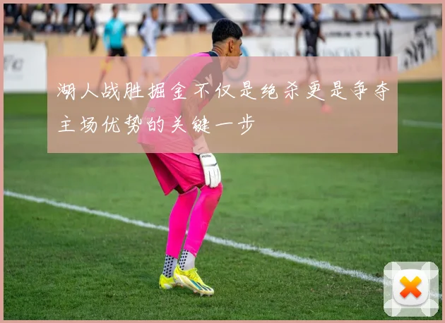 湖人战胜掘金不仅是绝杀更是争夺主场优势的关键一步