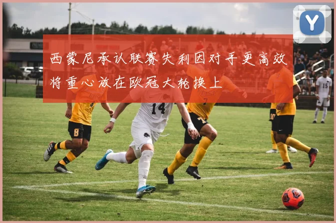 西蒙尼承认联赛失利因对手更高效将重心放在欧冠大轮换上