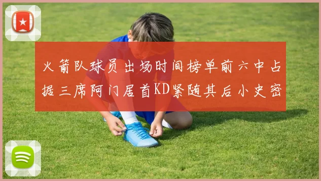 火箭队球员出场时间榜单前六中占据三席阿门居首KD紧随其后小史密斯位列第六