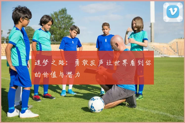 追梦之路：勇敢发声让世界看到你的价值与潜力